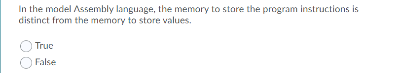 In the model Assembly language, the memory to store the program instructions is
distinct from the memory to store values.
True
False
