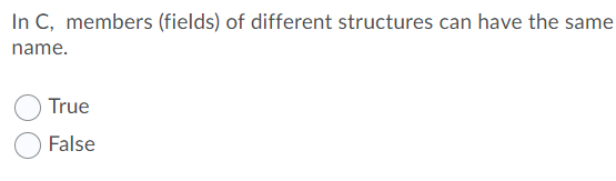 In C, members (fields) of different structures can have the same
name.
True
False
