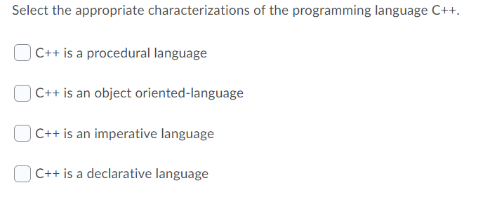 Select the appropriate characterizations of the programming language C++.
C++ is a procedural language
C++ is an object oriented-language
C++ is an imperative language
C++ is a declarative language
