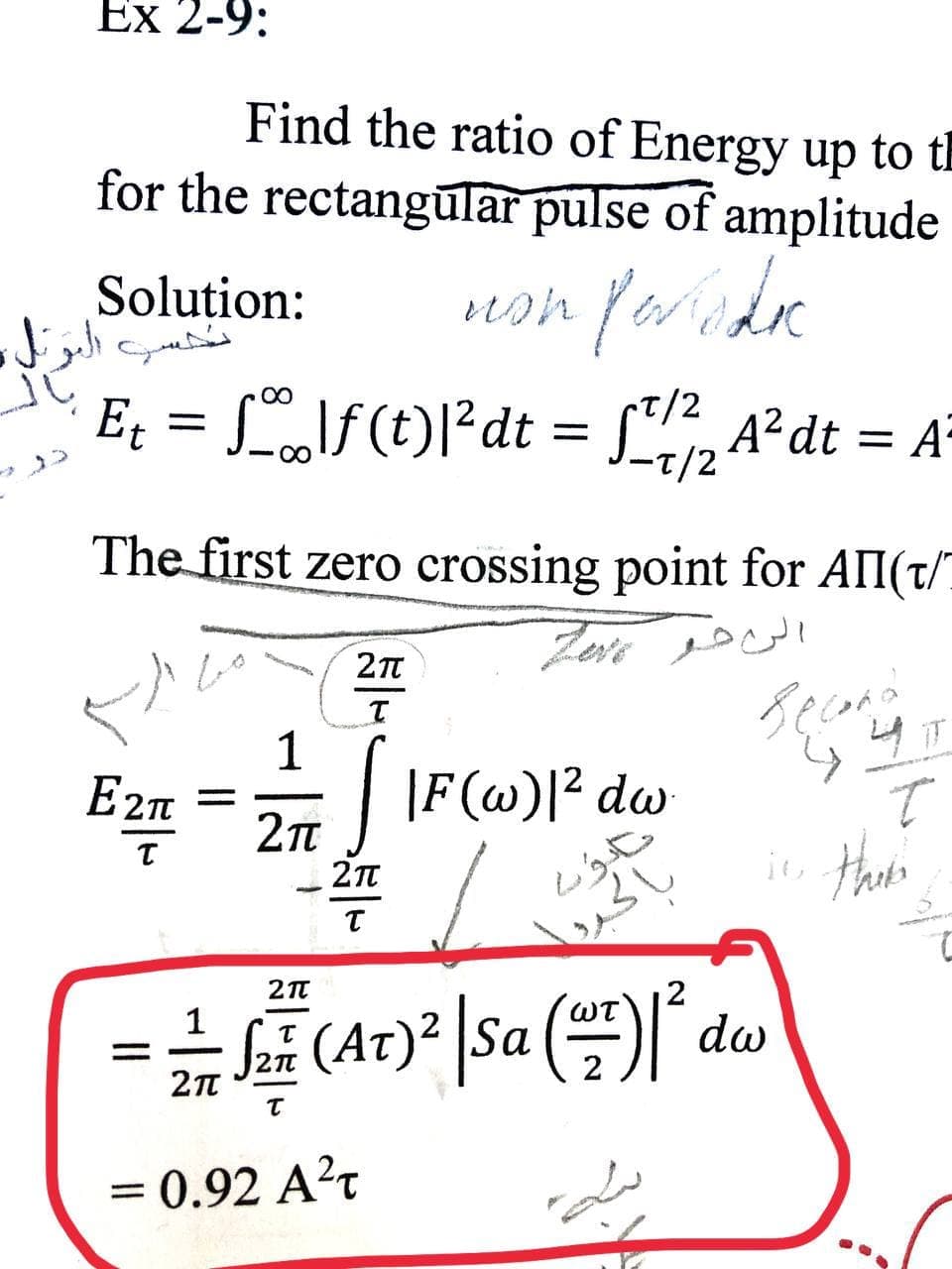 Ex 2-9:
Find the ratio of Energy up to th
for the rectangūlar pulse of amplitude
non forude
Solution:
مس الرئلو
E = S\f(t)l°dt = [", A²dt = A°
T/2
00
-디/2
The first zero crossing point for AII(t/
Secand
1
E2n =
IF(@)? dw
- 27
1
WT
SE (At)² \Sa ()
dw
= 0.92 A²t
