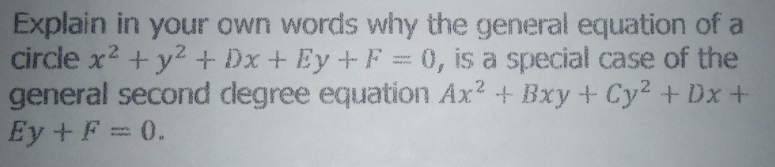 Explain in your own words why the general equation of a
circle x? + y2 + Dx + Ey+F 0, is a special case of the
general second degree equation Ax² + Bxy + Cy2 + Dx +
Ey +F = 0.

