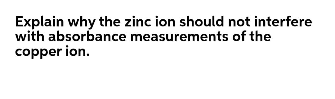 Explain why the zinc ion should not interfere
with absorbance measurements of the
copper ion.
