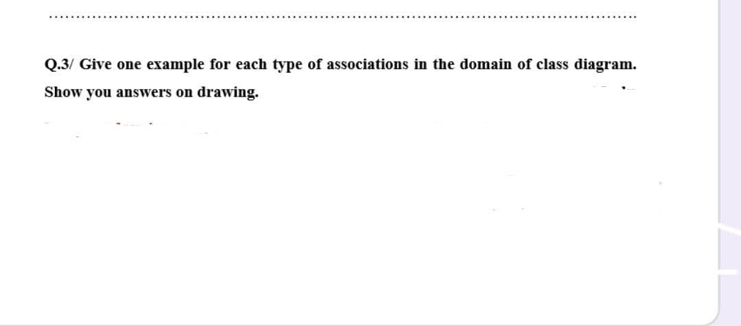 Q.3/ Give one example for each type of associations in the domain of class diagram.
Show you answers on drawing.