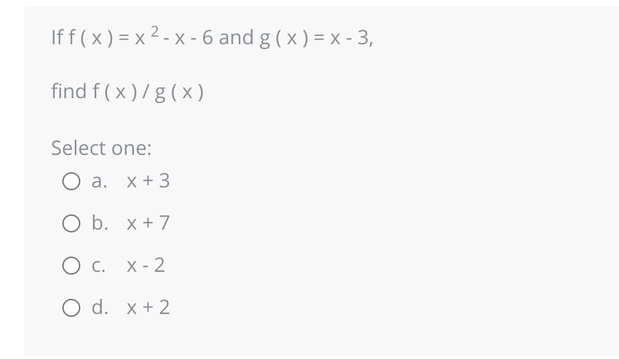 If f(x)=x²-x-6 and g(x) = x - 3,
find f(x)/g (x)
Select one:
O a. x + 3
O b. x + 7
O c. x-2
O d. x + 2