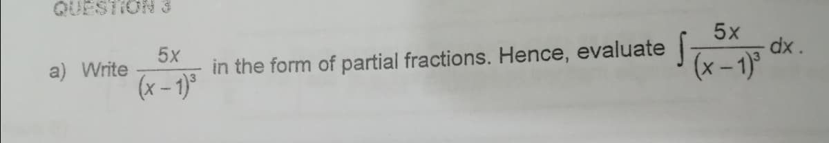 QUESTION 3
5x
5x
in the form of partial fractions. Hence, evaluate
(x – 1)°
dx.
(x-1)
a) Write
