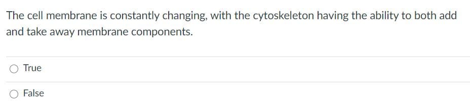 The cell membrane is constantly changing, with the cytoskeleton having the ability to both add
and take away membrane components.
True
O False
