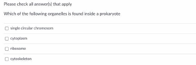 Please check all answer(s) that apply
Which of the following organelles is found inside a prokaryote
O single circular chromosom
O cytoplasm
ribosome
O cytoskeleton
