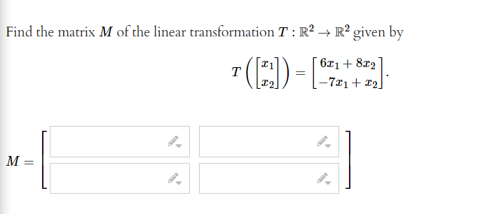 Find the matrix M of the linear transformation T : R² → R² given by
6x1+ 8x2
-7x1+ x2.
T
М —
