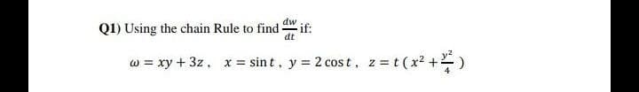 Q1) Using the chain Rule to find
dw
if:
dt
w = xy + 3z, x = sin t, y = 2 cost, z=t (x2 +)
