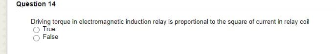 Quèstion 14
Driving torque in electromagnetic induction relay is proportional to the square of current in relay coil
True
False
