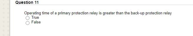 Quèstion 11
Operating time of a primary protection relay is greater than the back-up protection relay
True
False
