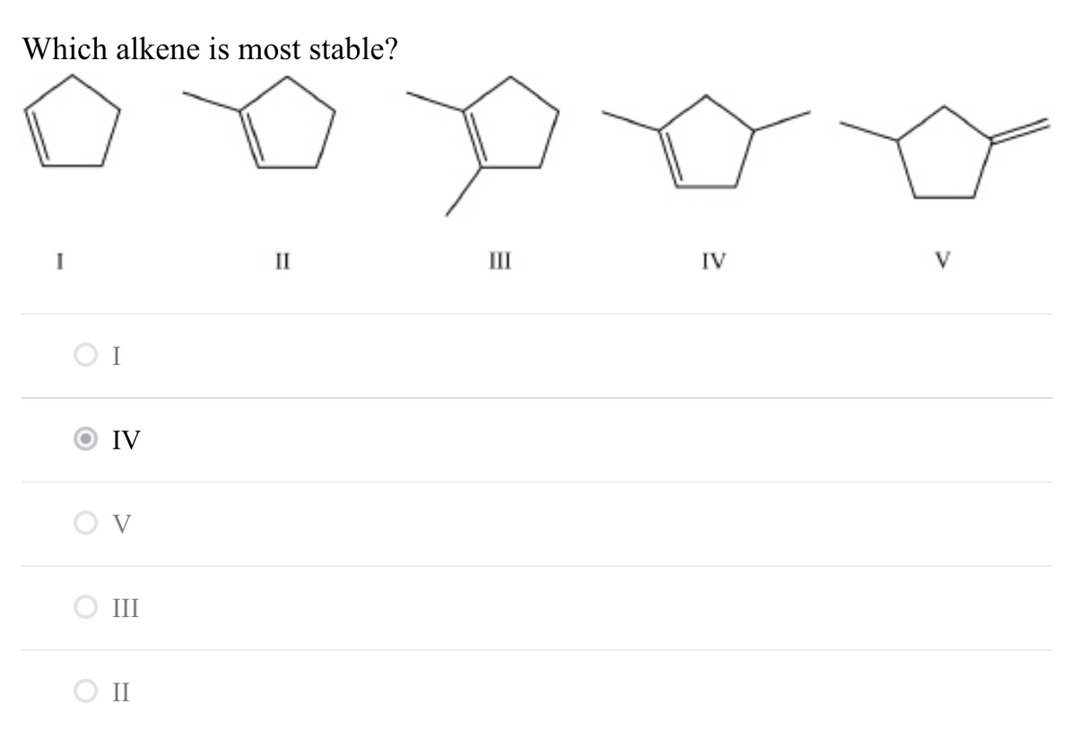 Which alkene is most stable?
I
II
II
IV
V
O I
IV
V
III
