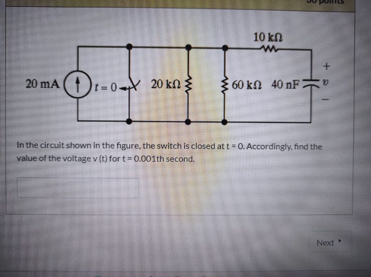 10 kN
DI-0Y 20 kn
20 mA
60 kn 40 nF
In the circuit shown in the figure, the switch is closed att= 0. Accordingly, find the
value of the voltage v (t) for t= 0.001th second.
Next
