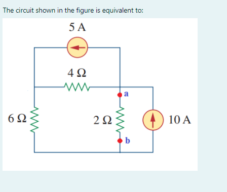 The circuit shown in the figure is equivalent to:
5 A
4Ω
a
6Ω
2Ω
10 A
