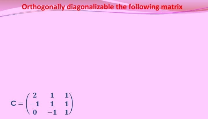 Orthogonally diagonalizable the following matrix
2
1
1
C =
-1
1
1
1
1/
-
