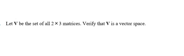 Let V be the set of all 2× 3 matrices. Verify that V is a vector space.
