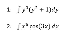 1. Sy(y? + 1)dy
2. fx6 cos(3x) dx
