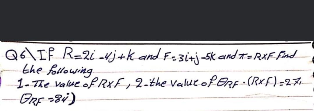 Qó\If R=2i -vj+k and F=3irj sk and t=RXFFind
the following
1-The value of RXF,2-the value of ERF•(Rxf)=27+
