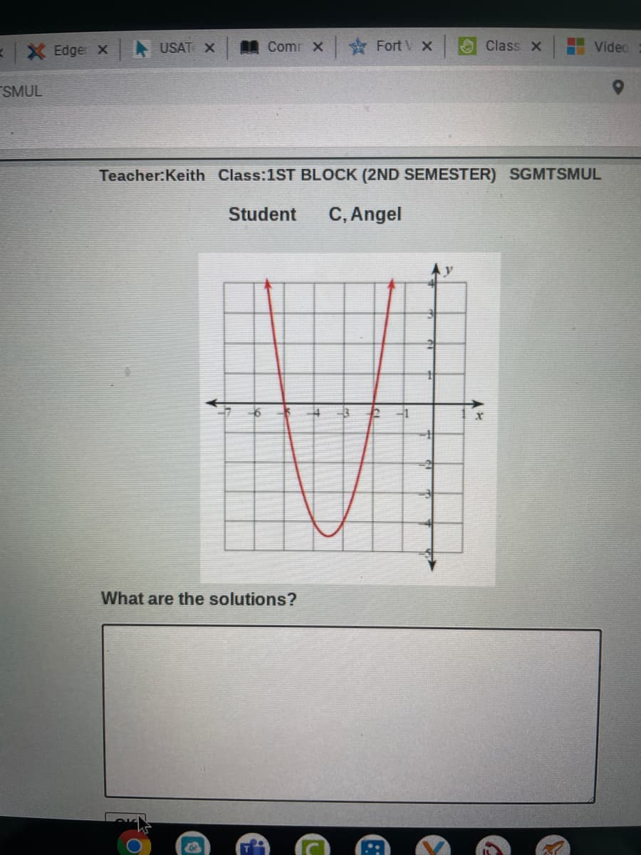 KX Edger x
USAT X
Comr x
* Fort V X
Class X
i Video
SMUL
Teacher:Keith Class:1ST BLOCK (2ND SEMESTER) SGMTSMUL
Student
C, Angel
What are the solutions?
