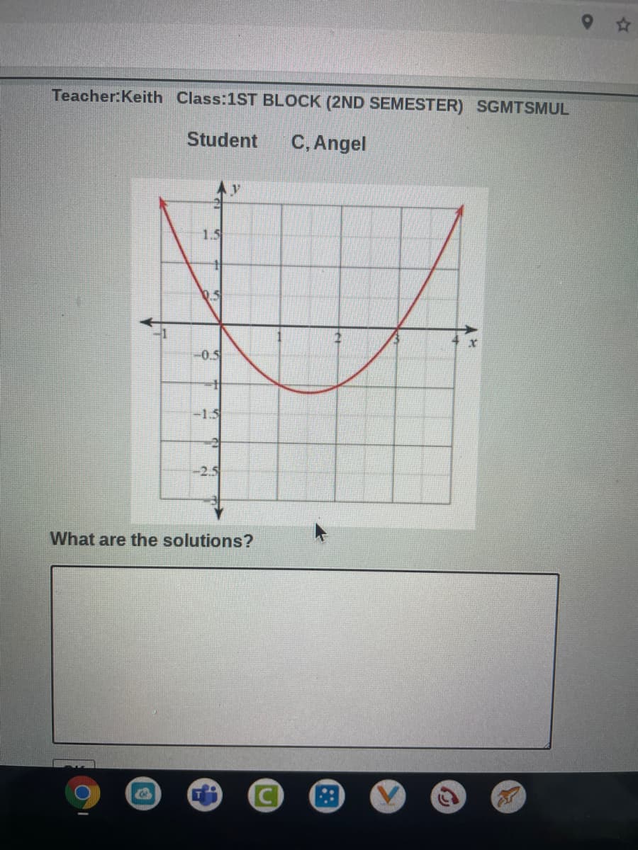 Teacher:Keith Class:1ST BLOCK (2ND SEMESTER) SGMTSMUL
Student
C, Angel
1.5
-0.5
-1.5
-2.5
What are the solutions?
