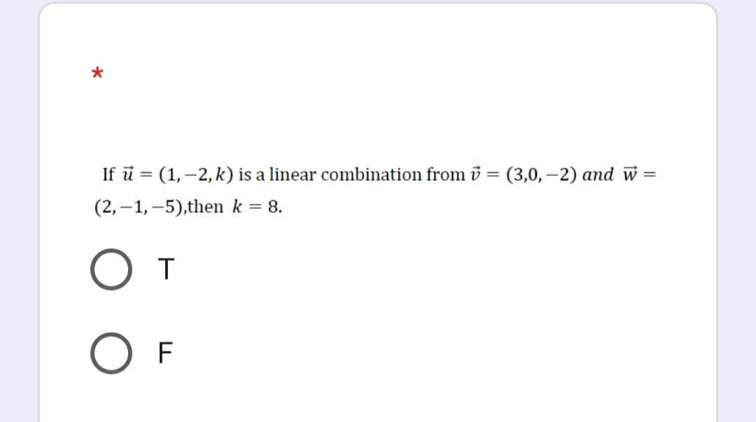 If ū = (1, –2, k) is a linear combination from b = (3,0,–2) and w
(2, –1, –5),then k = 8.
F
