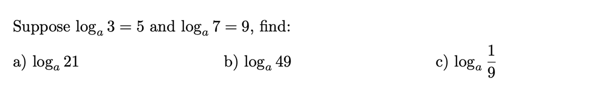 Suppose log, 3 = 5 and log, 7 = 9, find:
1
c) loga
a) log, 21
b) loga 49
9.
