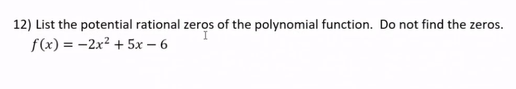 12) List the potential rational zeros of the polynomial function. Do not find the zeros.
f(x) = -2x² + 5x – 6
