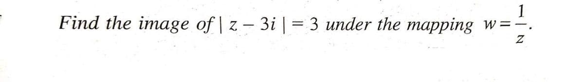 1
W =-.
Find the image of | z – 3i | = 3 under the mapping w=
