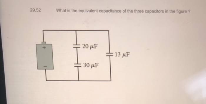 29.52
What is the equivalent capacitance of the three capacitors in the figure ?
20 μF
13 μF
30 μF
