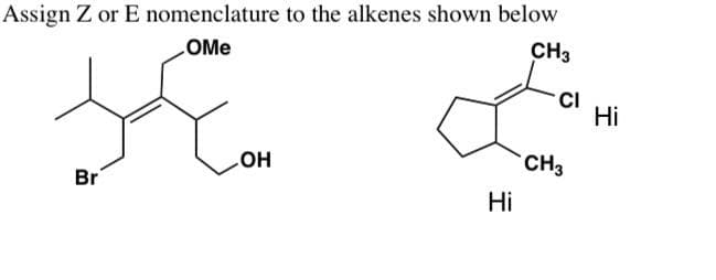 Assign Z or E nomenclature to the alkenes shown below
.OMe
Br
.OH
میں
Hi
CH3
CI
CH3
Hi