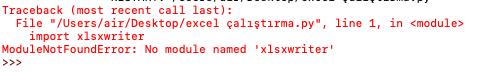 Traceback (most recent call last):
File "/Users/air/Desktop/excel çalıştırma.py", line 1, in <module>
import xlsxwriter
ModuleNotFoundError: No module named 'xlsxwriter'
>>>

