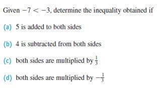 Given –7 < -3, determine the inequality obtained if
(a) 5 is added to both sides
(b) 4 is subtracted from both sides
(c) both sides are multiplied by
(d) both sides are multiplied by -
