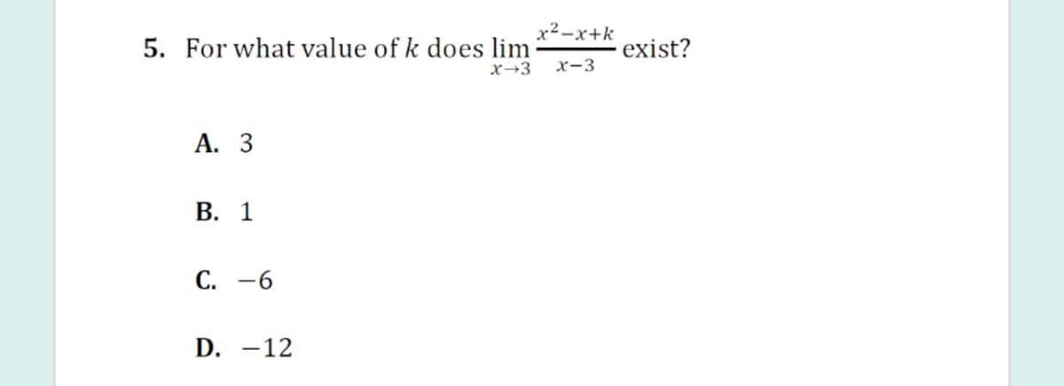 x2-x+k
5. For what value of k does lim
exist?
X→3
х-3
А. З
В. 1
С. —6
D. -12
