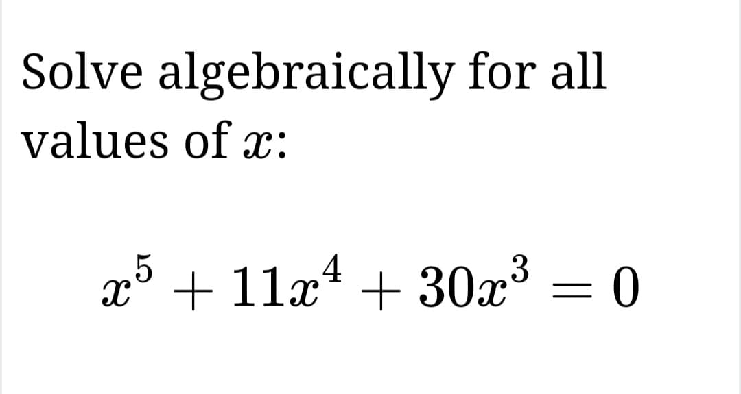 Solve algebraically for all
values of x:
x5 + 11x² + 30x³ = 0