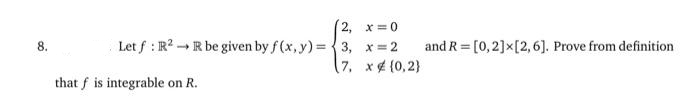 8.
(2, x=0
Let f: R2R be given by f(x,y)=3, x=2
7. x(0,2)
that f is integrable on R.
and R= [0,2] x [2, 6]. Prove from definition