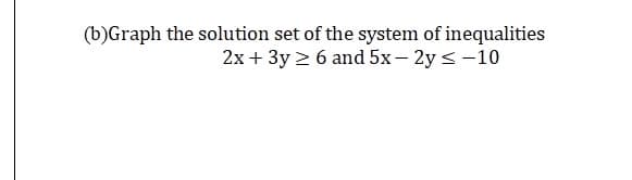 (b)Graph the solution set of the system of inequalities
2x+ 3y 2 6 and 5x– 2y <-10

