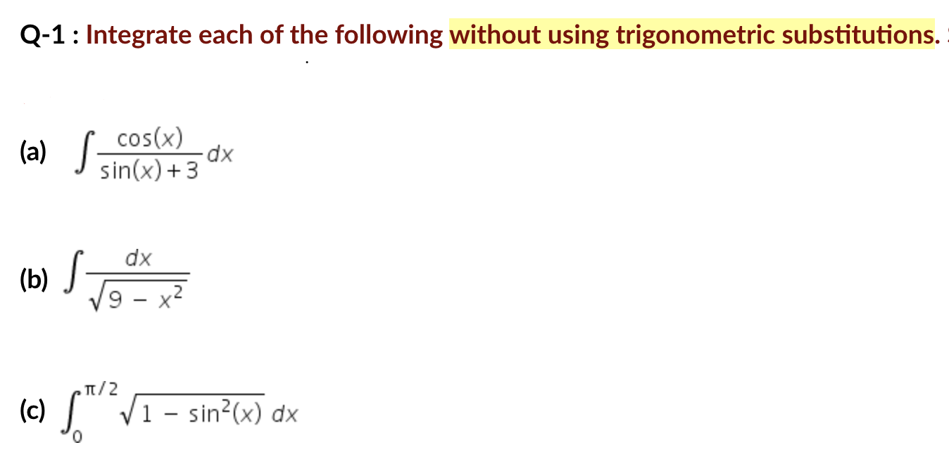 Q-1: Integrate each of the following without using trigonometric substitutions
(a) S:
cos(x)
xp-
sin(x) +3
dx
(b) J
|
T/2
(c) V1 - sin?(x) dx
