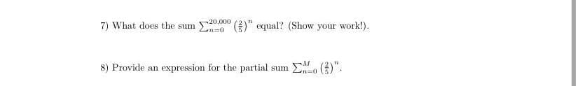 7) What does the sum ()" equal? (Show your work!).
20,000
8) Provide an expression for the partial sum
