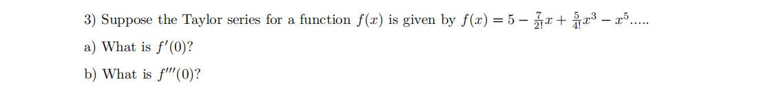 3) Suppose the Taylor series for a function f(x) is given by f (x) = 5 –
a) What is f'(0)?
b) What is f'(0)?

