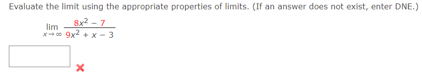 Evaluate the limit using the appropriate properties of limits. (If an answer does not exist, enter DNE.)
8x2 – 7
lim
x→0 9x2 + x - 3

