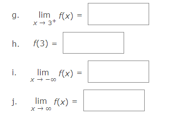 lim, f(x) =
x- 3+
g.
h.
f(3) =
i.
lim f(x) =
x - -00
j.
lim f(x)
X- 00
