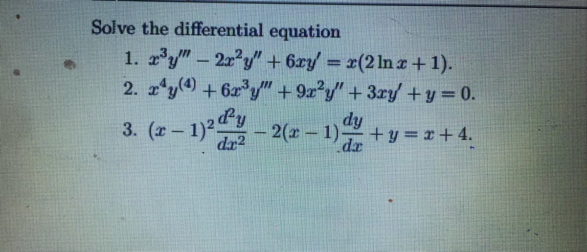 Solve the differential equation
1. z'y" – 2x°y"+ 6xy/ = x(21n z+1).
2. x'y0 + 6x°y" + 9x°y" + 3ry+y=0.
3. (r– 1)2y
dr?
dy
2(- 1)
+ y = x+ 4.
dr
