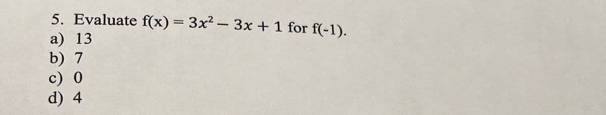 5. Evaluate f(x) = 3x²-3x + 1 for f(-1).
a) 13
b) 7
c) 0
d) 4