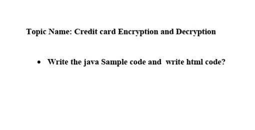 Topic Name: Credit card Encryption and Decryption
• Write the java Sample code and write html code?
