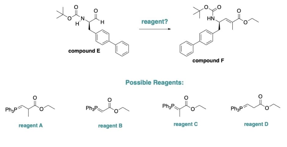 HN
H'
reagent?
compound E
compound F
Possible Reagents:
Ph3P
Ph3P
Ph3Ps
Ph3P
reagent A
reagent B
reagent C
reagent D
