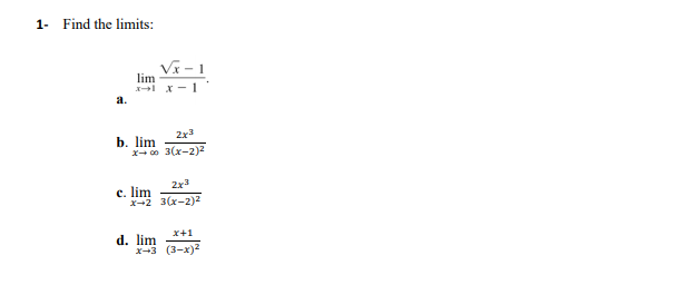 1- Find the limits:
V - 1
lim
XI X-1
а.
2x3
b. lim
x- o 3(x-2)2
2x
c. lim
X+2 3(x-2)2
x+1
d. lim
x-3 (3-x)2
