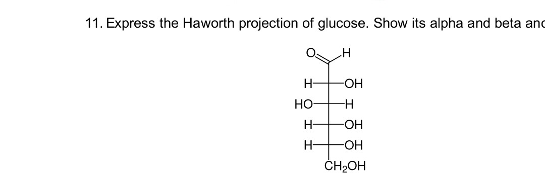 11. Express the Haworth projection of glucose. Show its alpha and beta and
H
-OH
-H
-OH
-OH
CH₂OH
H-
HO-
H-
H-