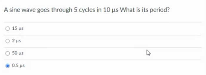 A sine wave goes through 5 cycles in 10 µs What is its period?
O 15 us
2 μs
50 μs
4
0.5 μs