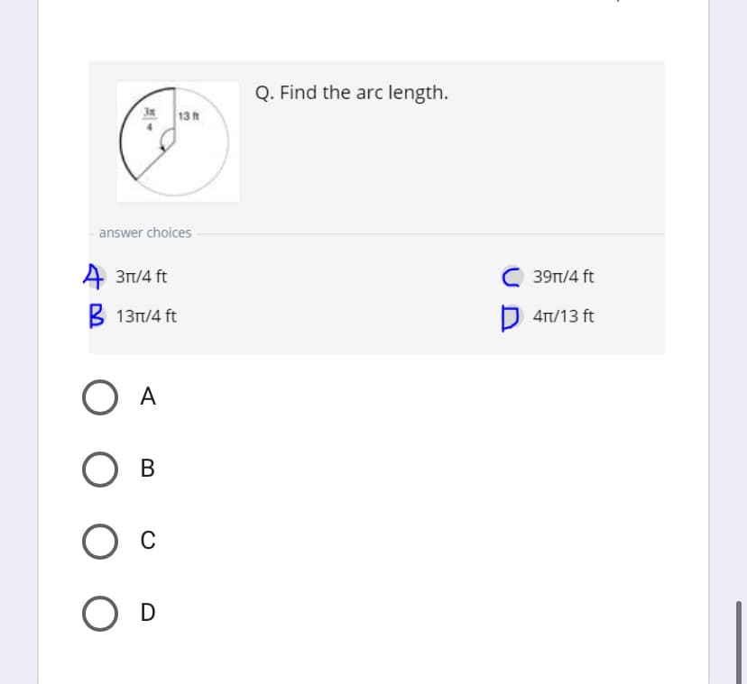 Q. Find the arc length.
3x
13t
answer choices
A 31/4 ft
C 39T/4 ft
B 13T/4 ft
D 4T/13 ft
A
D
