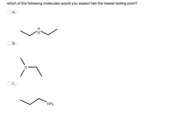 which of the following molecules would you expect has the lowest boiling point?
OA.
H
B. .
OC.
NH2

